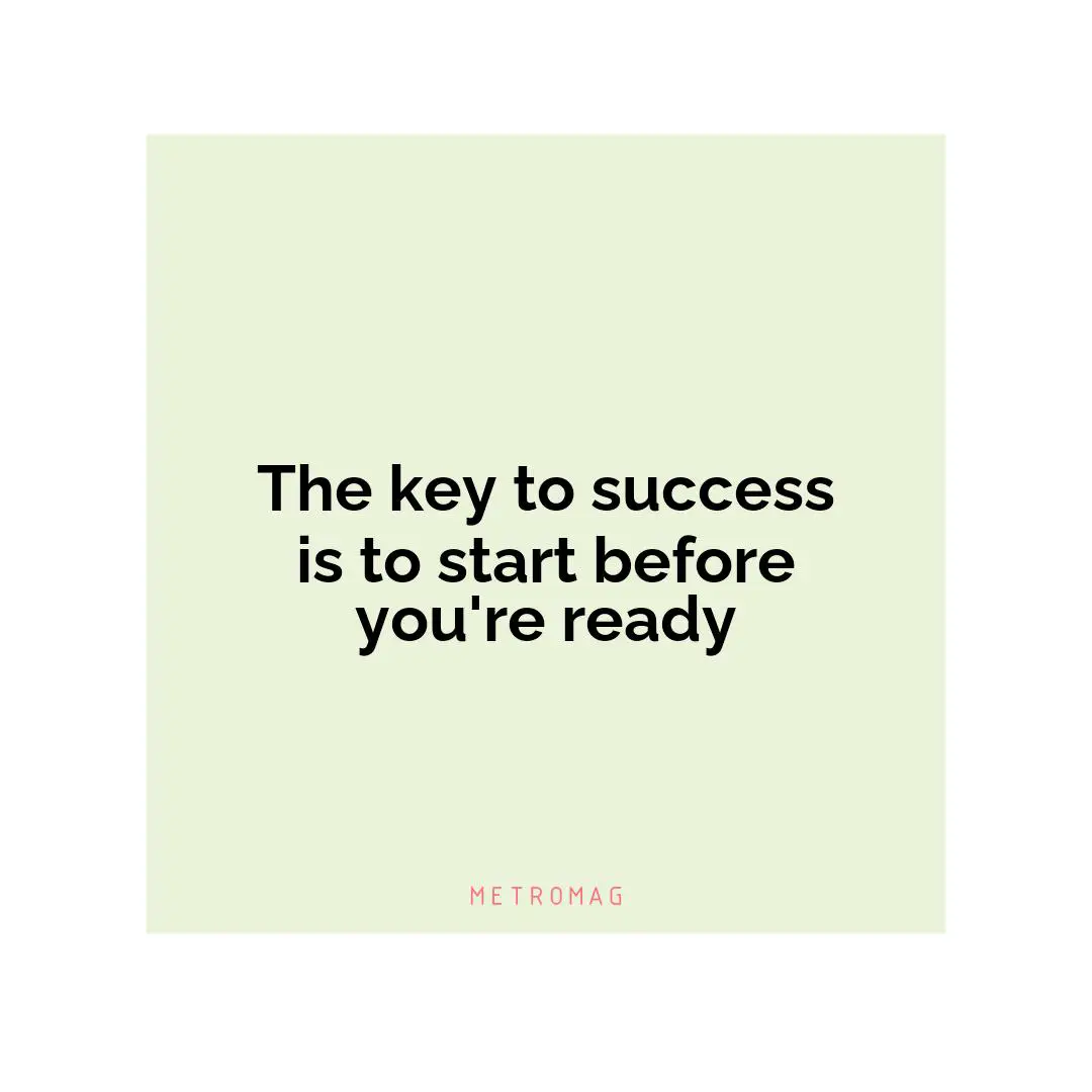 The key to success is to start before you're ready