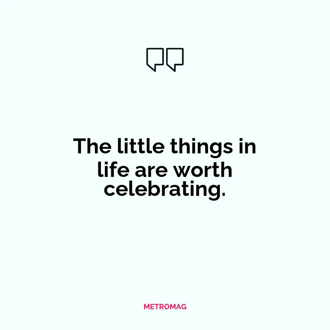 The little things in life are worth celebrating.
