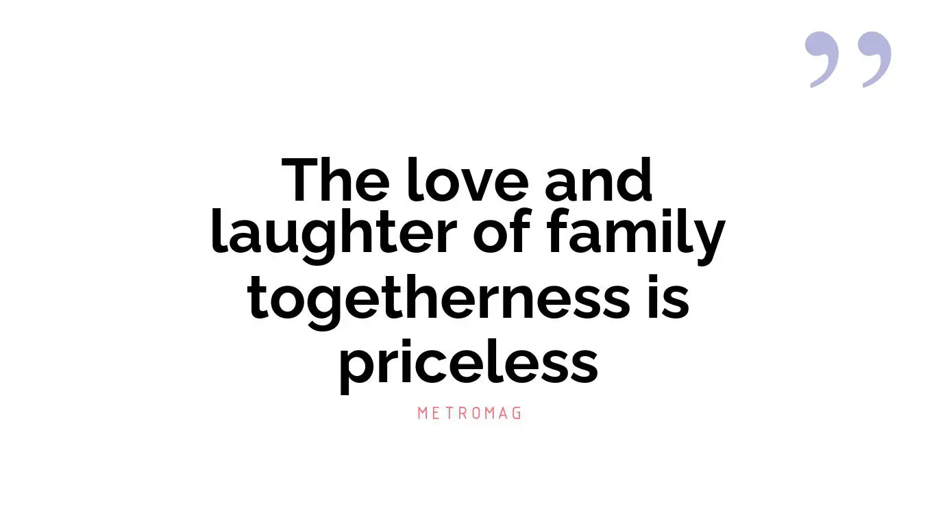 The love and laughter of family togetherness is priceless