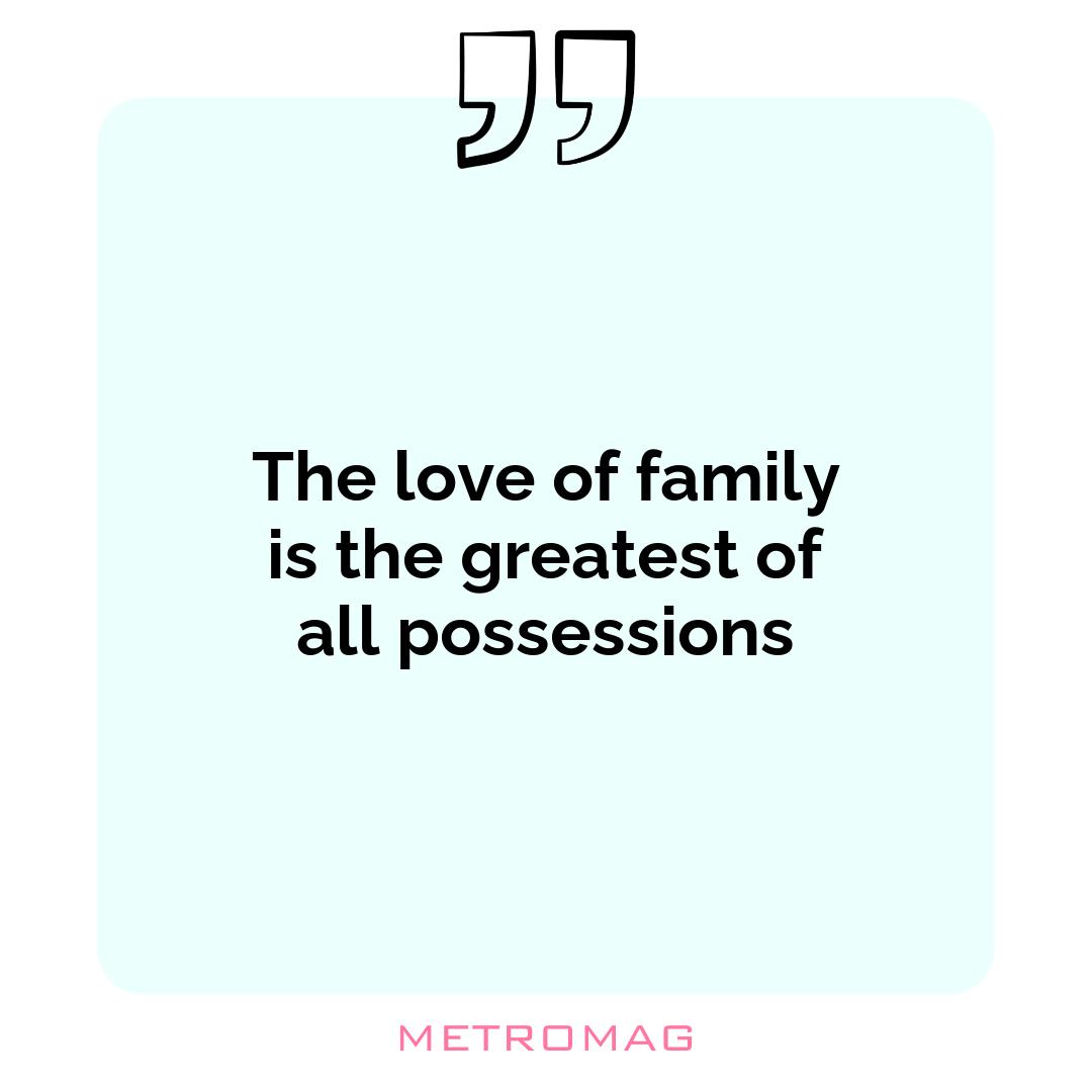 The love of family is the greatest of all possessions