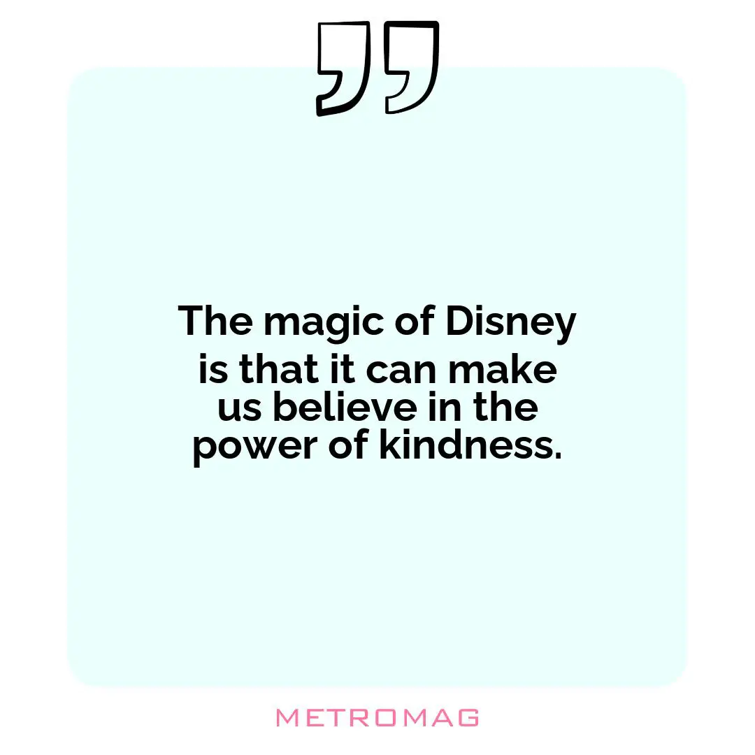 The magic of Disney is that it can make us believe in the power of kindness.