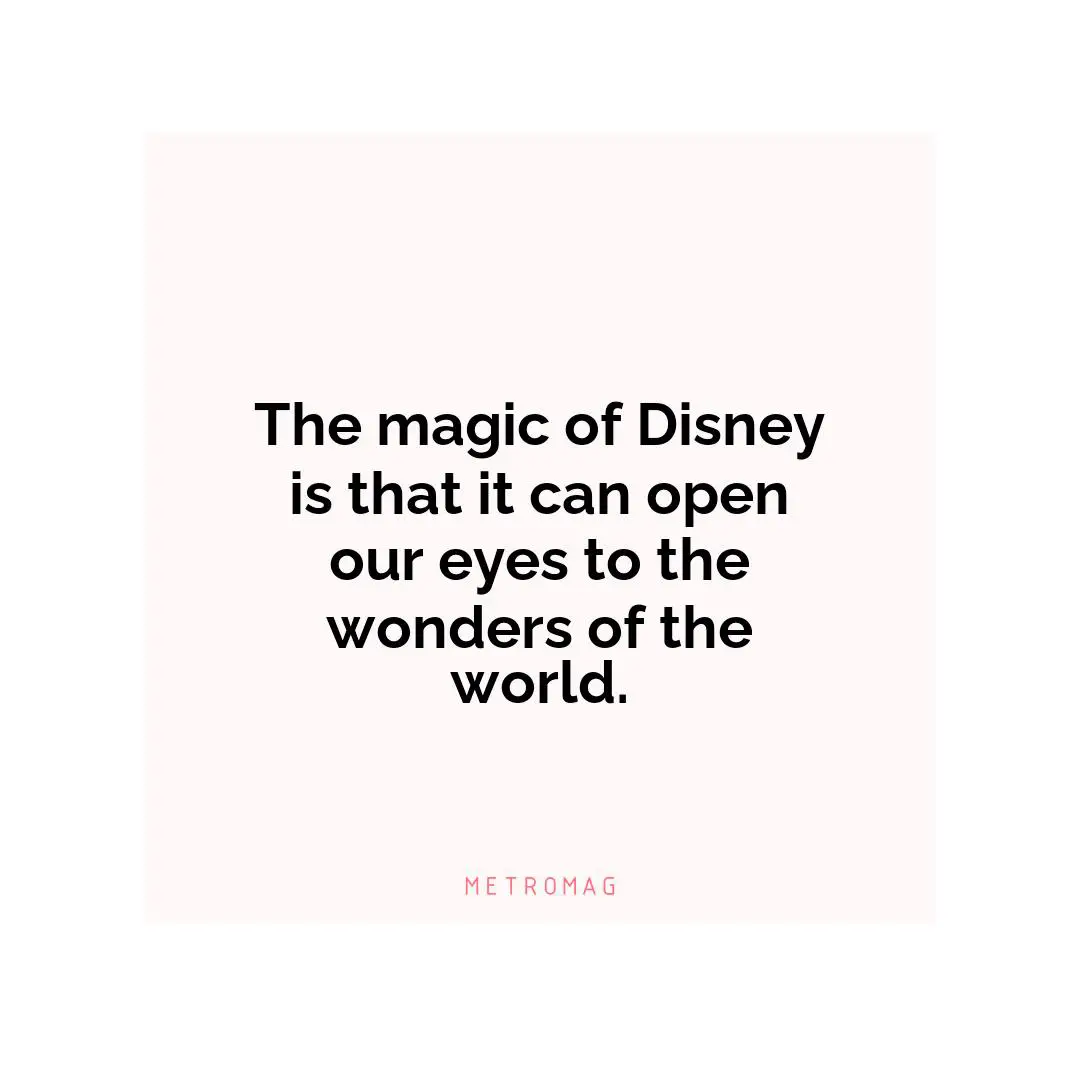 The magic of Disney is that it can open our eyes to the wonders of the world.