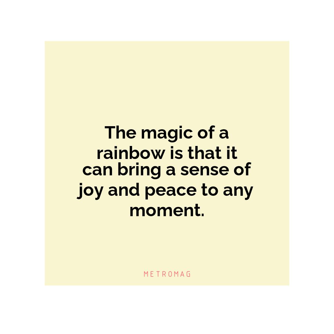 The magic of a rainbow is that it can bring a sense of joy and peace to any moment.