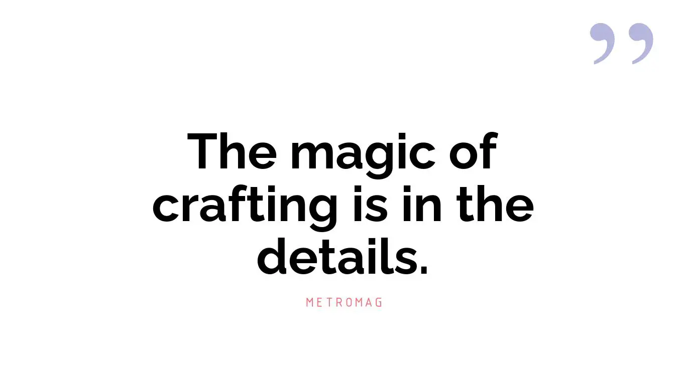 The magic of crafting is in the details.