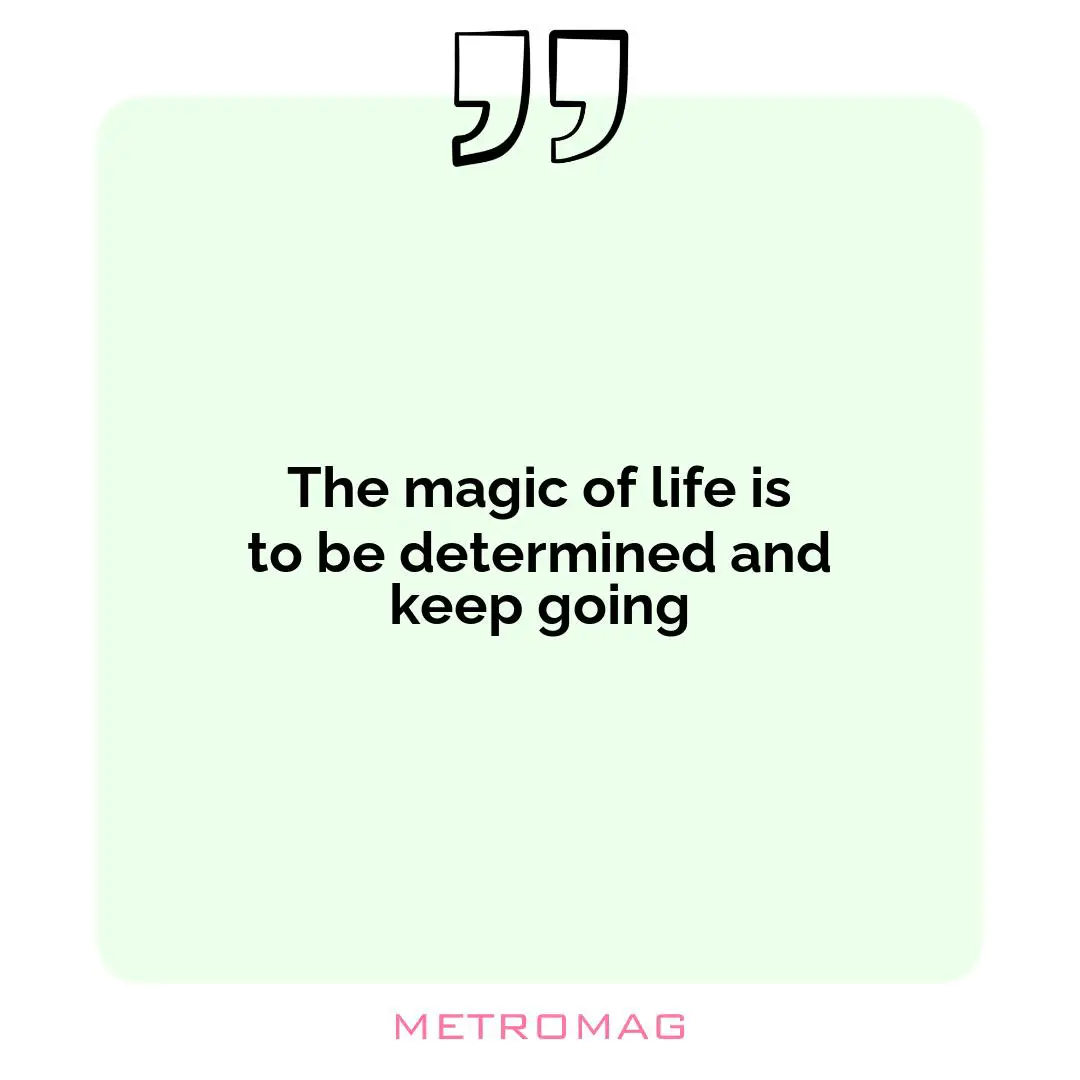 The magic of life is to be determined and keep going