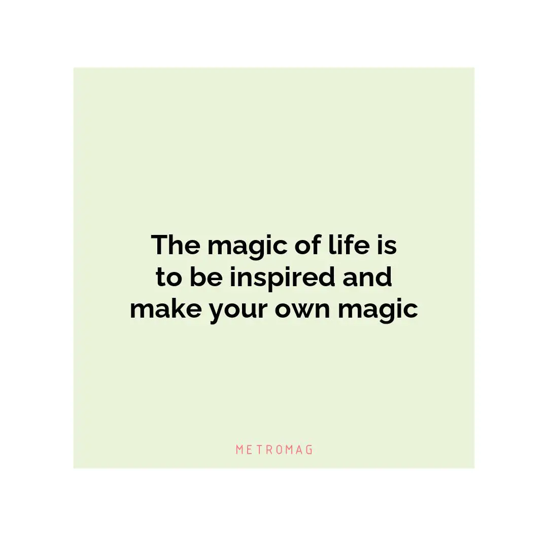 The magic of life is to be inspired and make your own magic