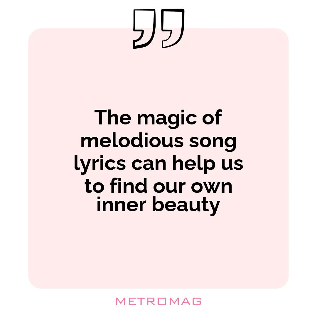 The magic of melodious song lyrics can help us to find our own inner beauty