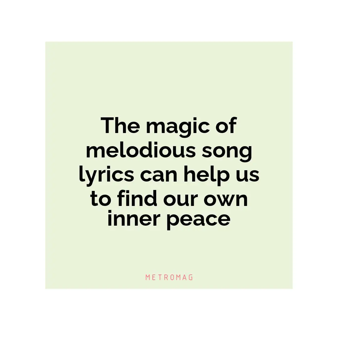 The magic of melodious song lyrics can help us to find our own inner peace