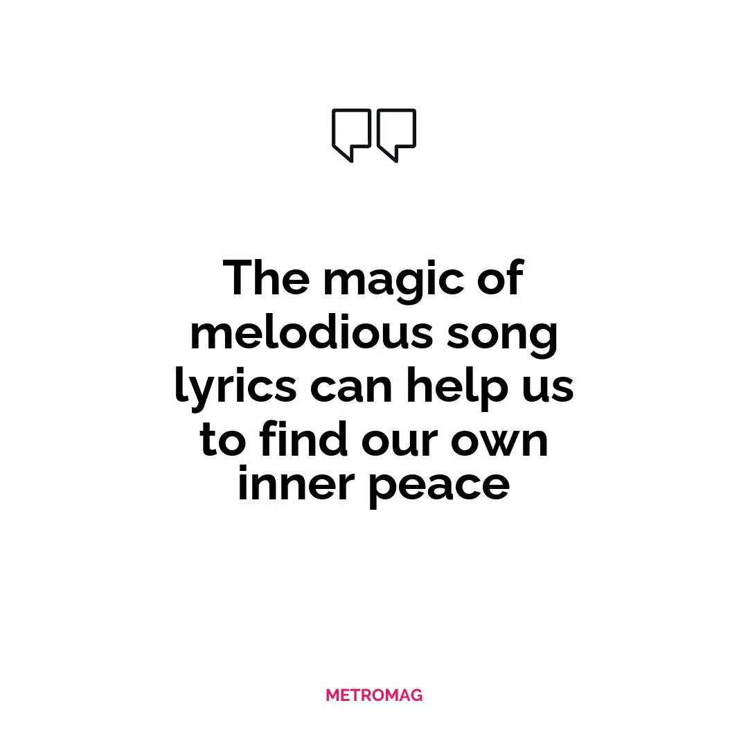 The magic of melodious song lyrics can help us to find our own inner peace