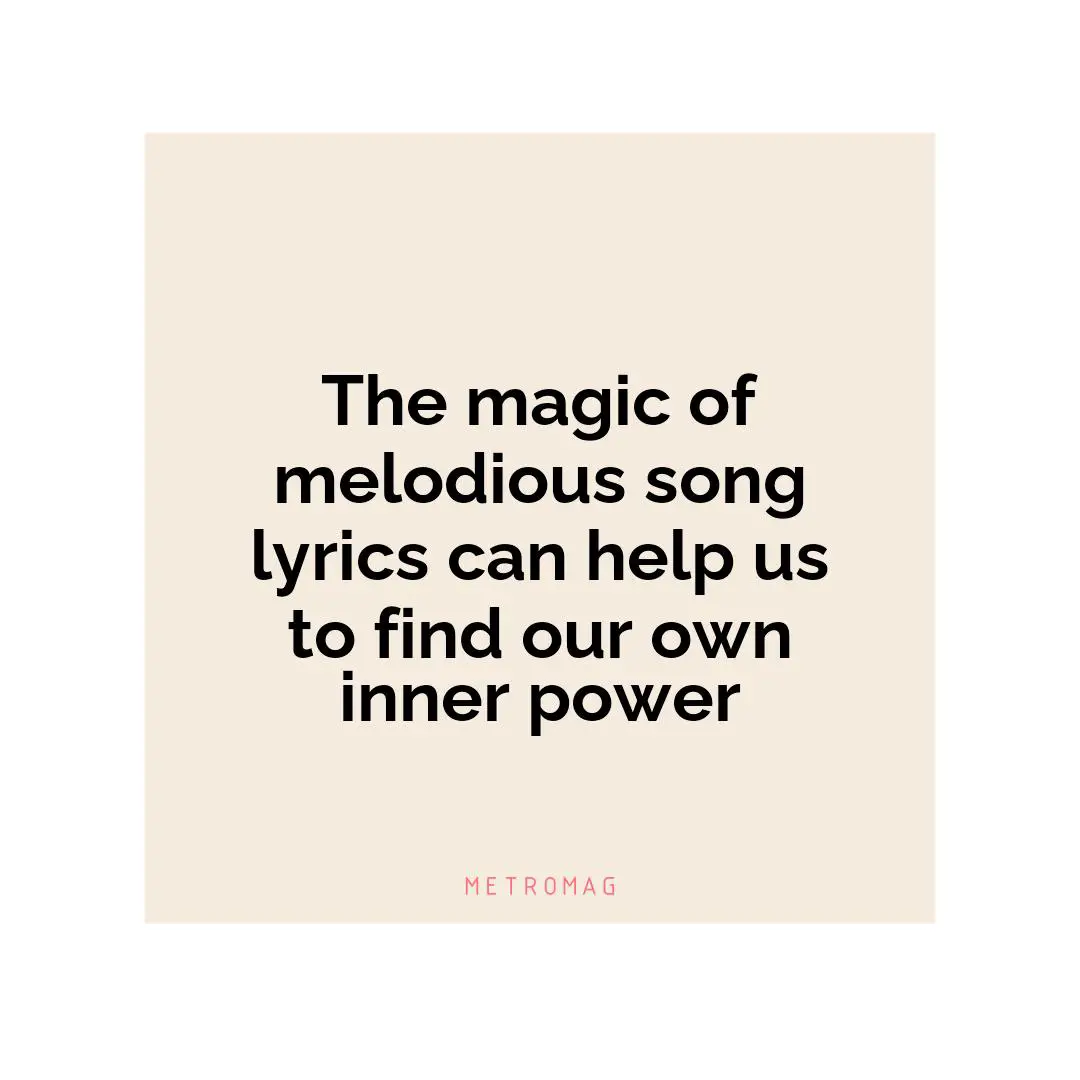 The magic of melodious song lyrics can help us to find our own inner power