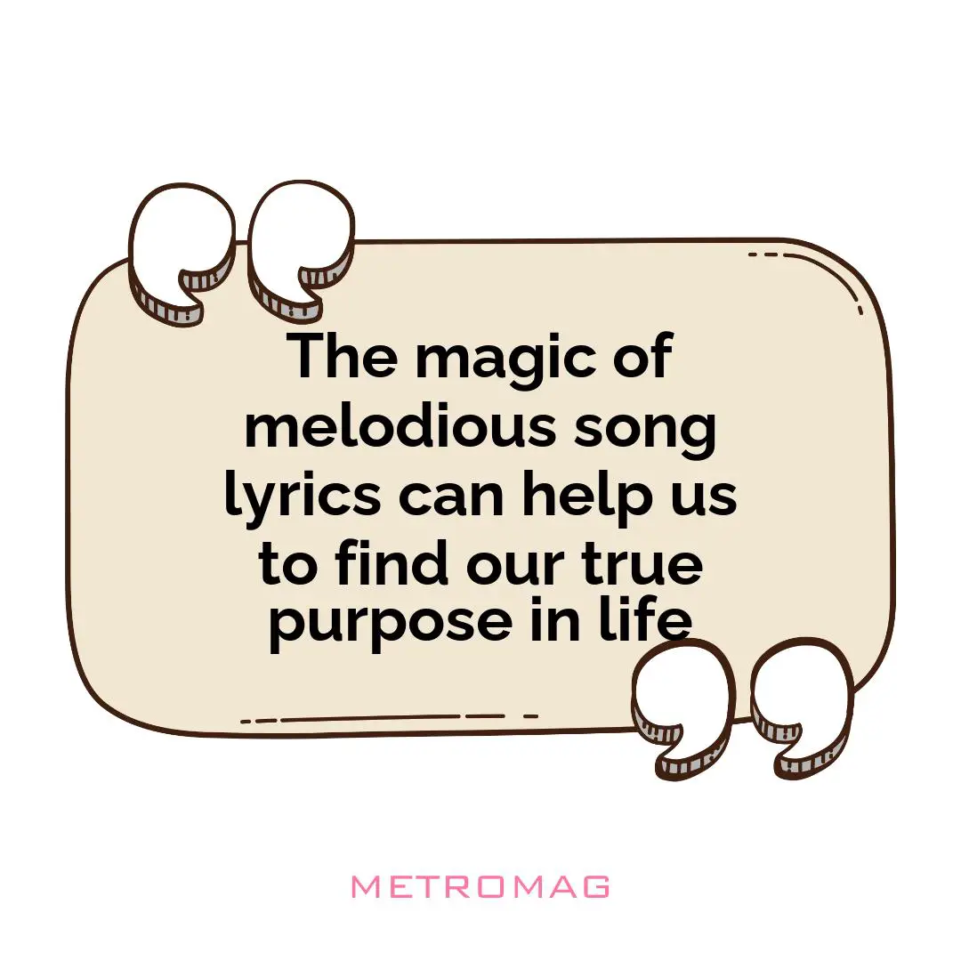 The magic of melodious song lyrics can help us to find our true purpose in life