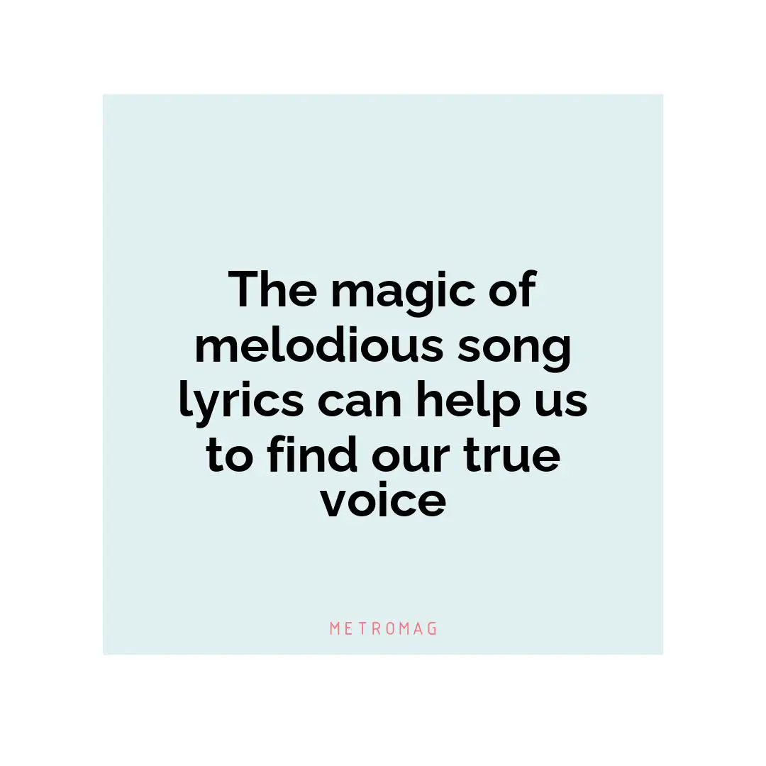 The magic of melodious song lyrics can help us to find our true voice