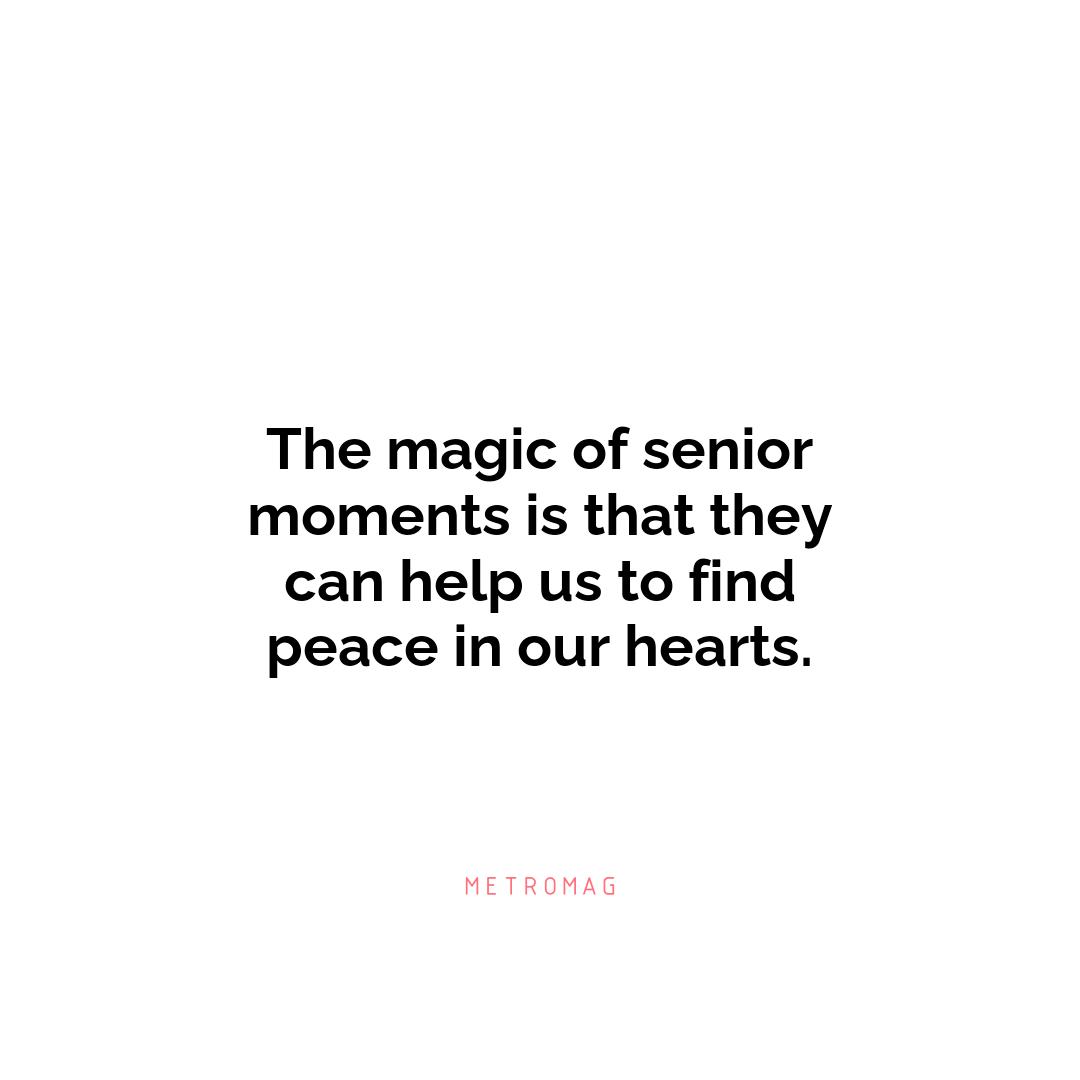 The magic of senior moments is that they can help us to find peace in our hearts.