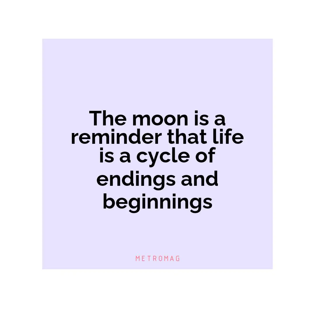 The moon is a reminder that life is a cycle of endings and beginnings