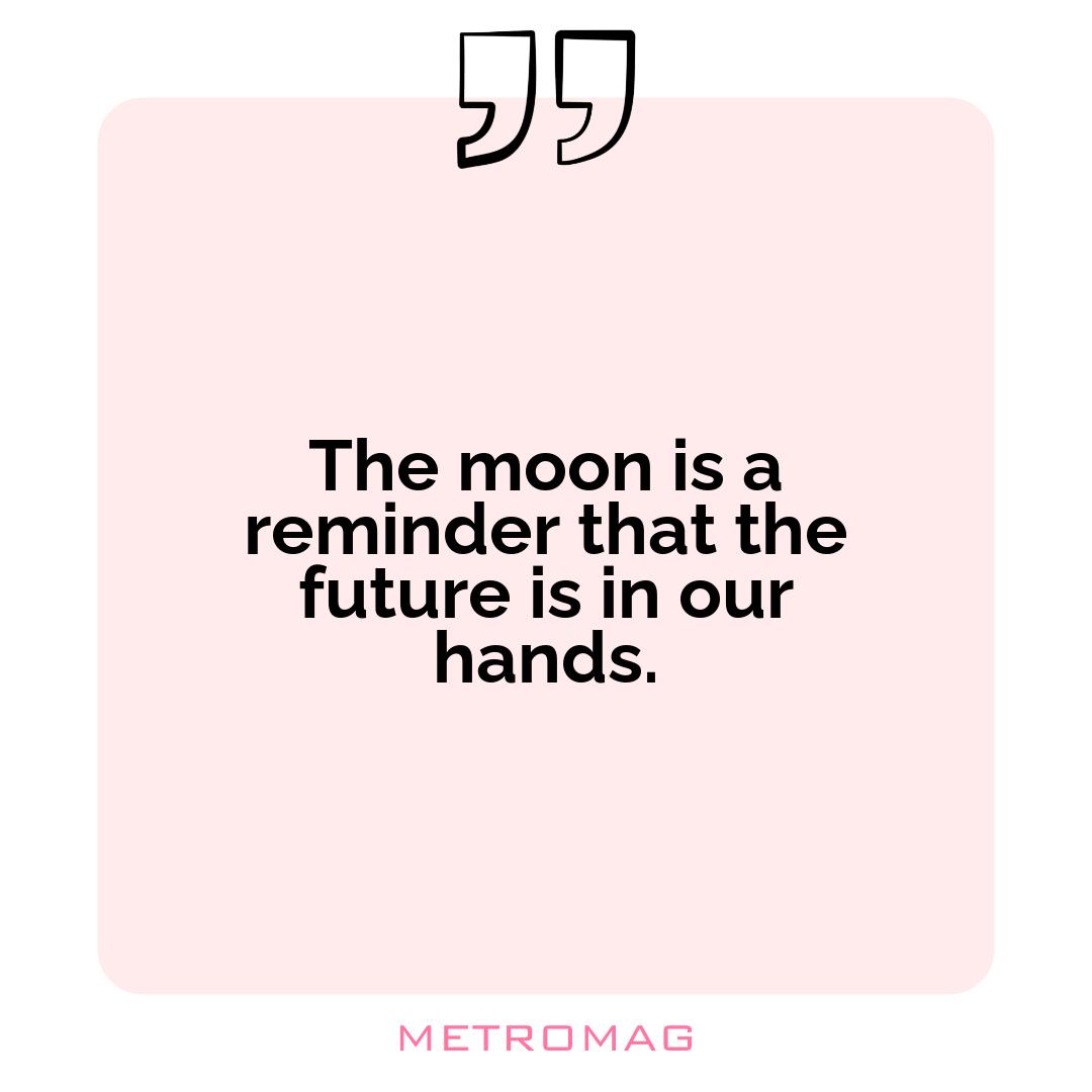 The moon is a reminder that the future is in our hands.