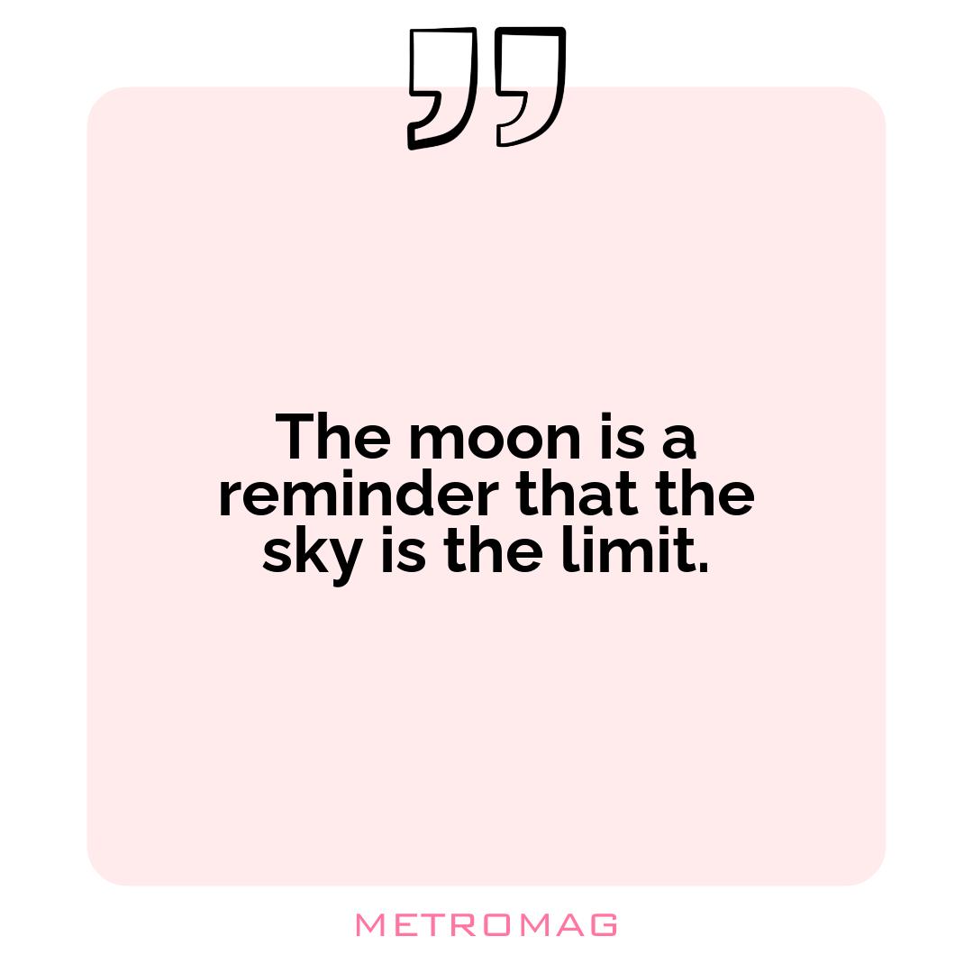 The moon is a reminder that the sky is the limit.