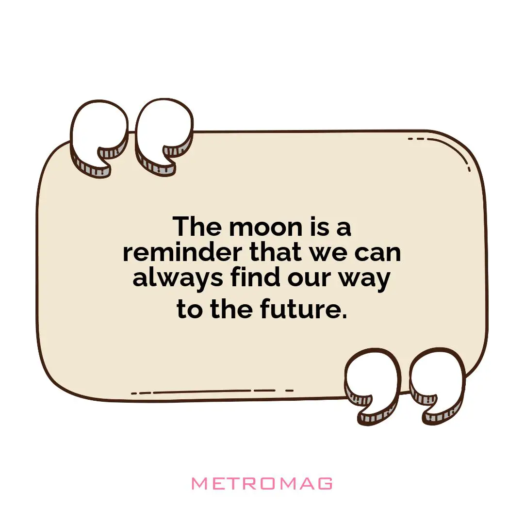 The moon is a reminder that we can always find our way to the future.
