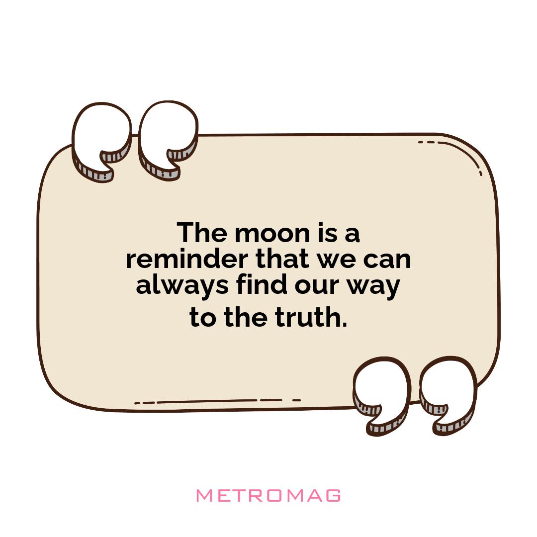 The moon is a reminder that we can always find our way to the truth.