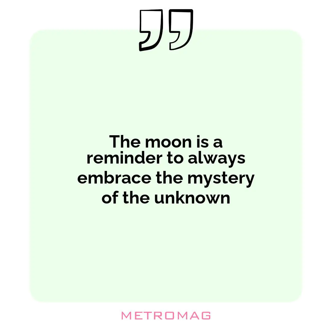 The moon is a reminder to always embrace the mystery of the unknown