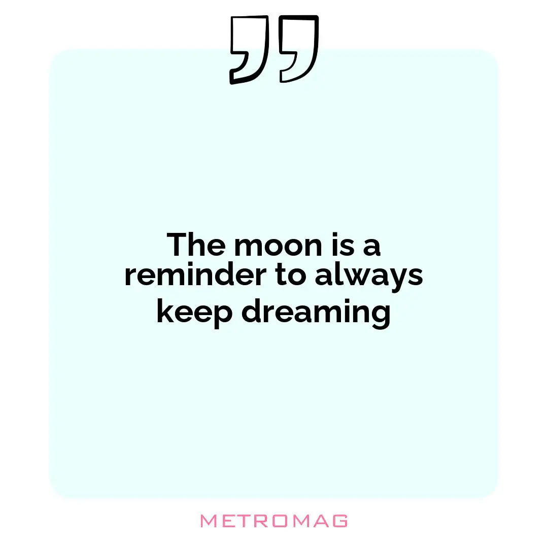 The moon is a reminder to always keep dreaming