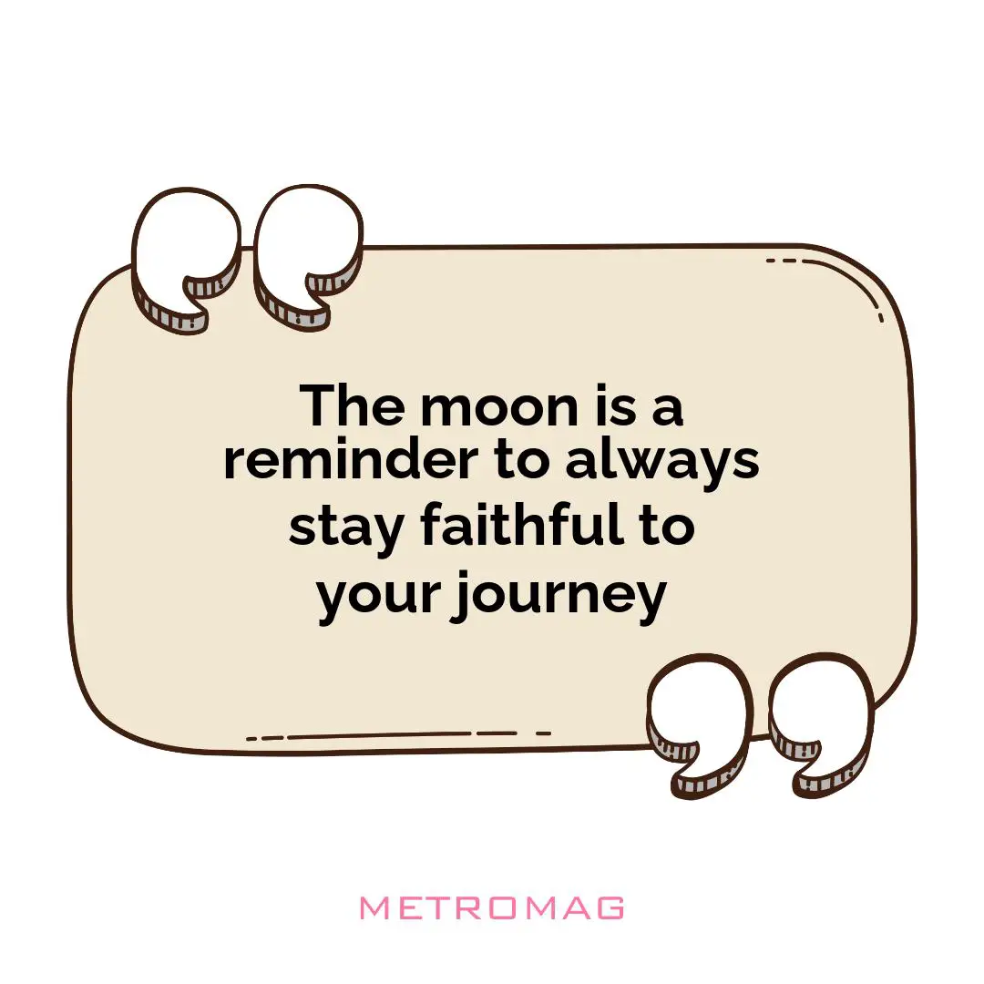 The moon is a reminder to always stay faithful to your journey