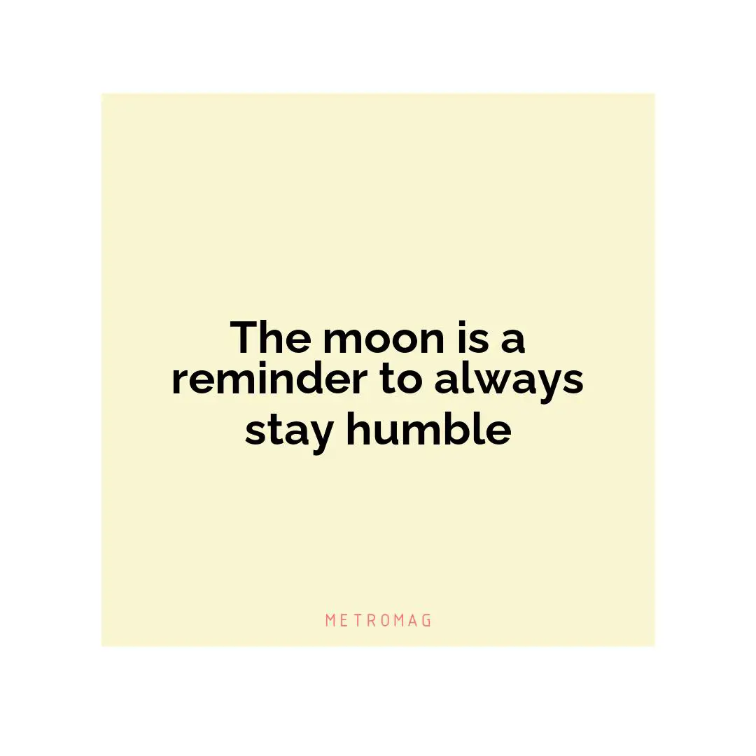 The moon is a reminder to always stay humble