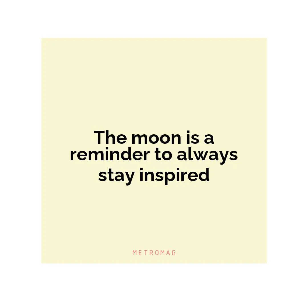 The moon is a reminder to always stay inspired