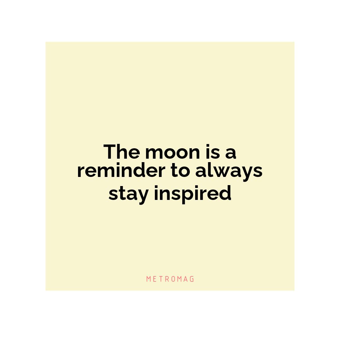 The moon is a reminder to always stay inspired