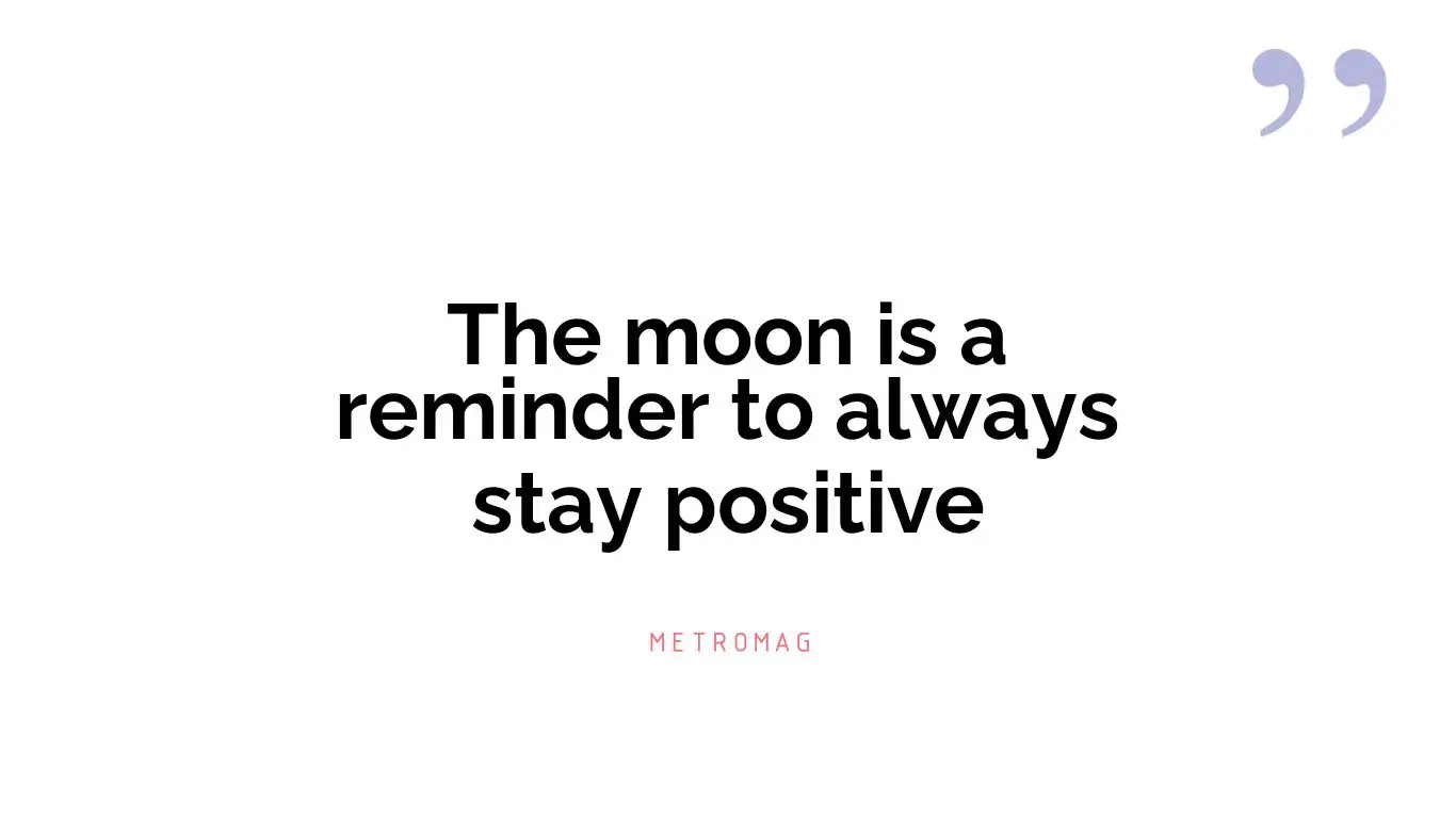 The moon is a reminder to always stay positive