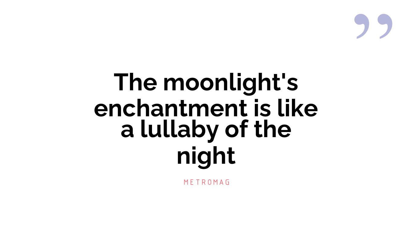 The moonlight's enchantment is like a lullaby of the night