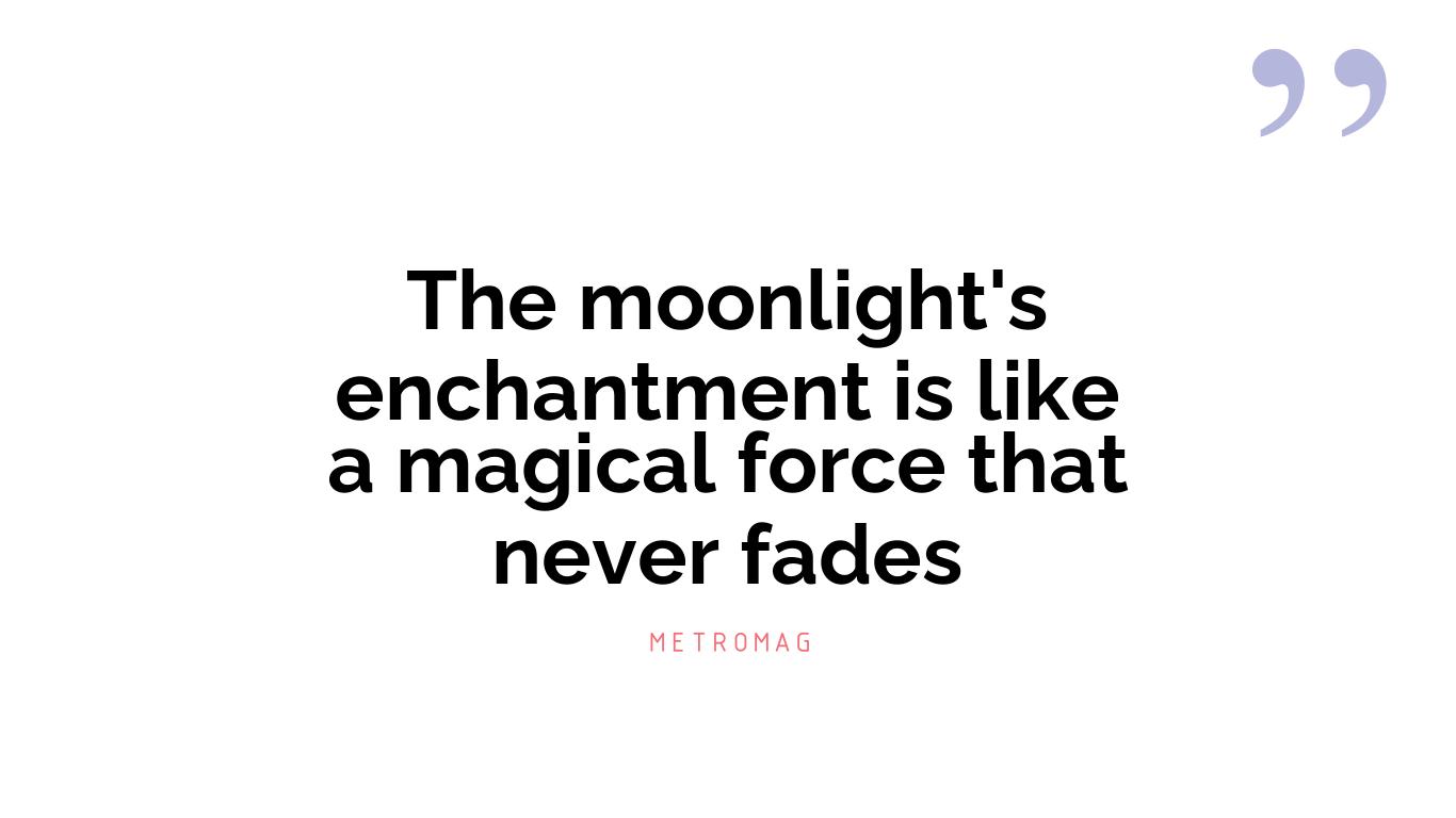 The moonlight's enchantment is like a magical force that never fades