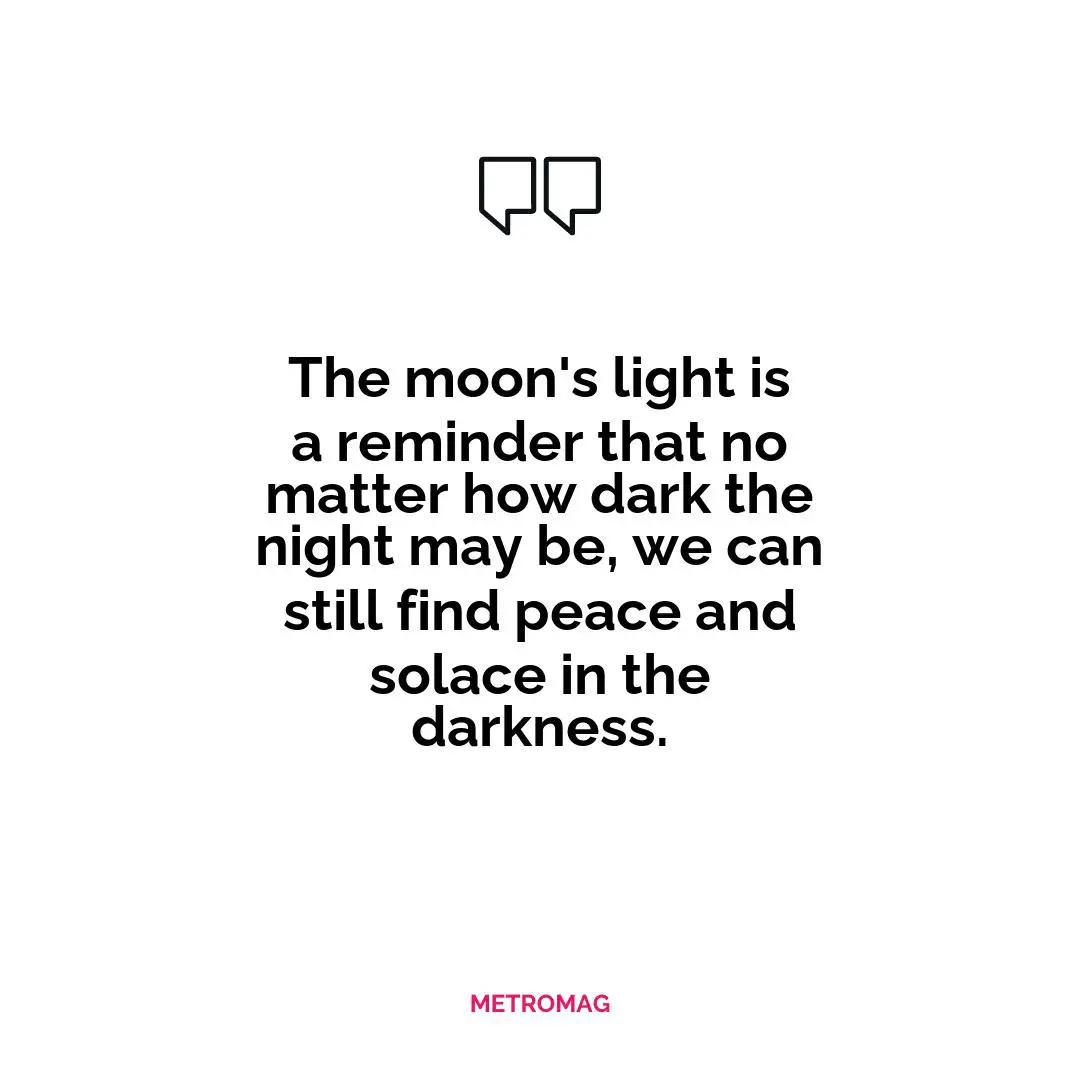 The moon's light is a reminder that no matter how dark the night may be, we can still find peace and solace in the darkness.