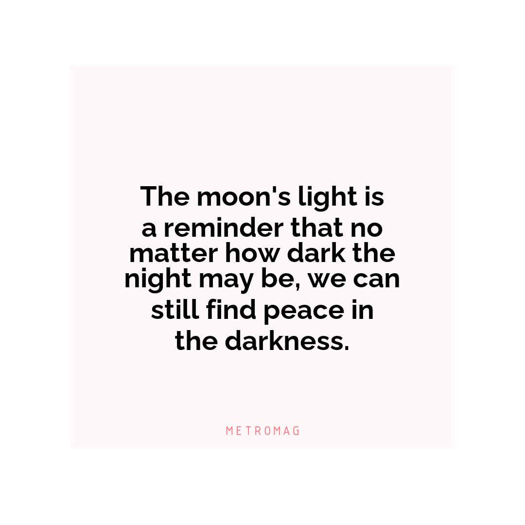 The moon's light is a reminder that no matter how dark the night may be, we can still find peace in the darkness.