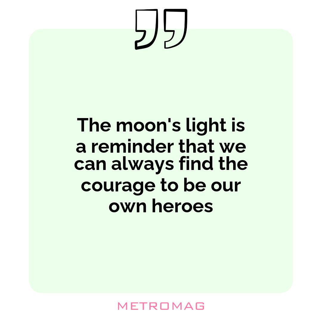 The moon's light is a reminder that we can always find the courage to be our own heroes