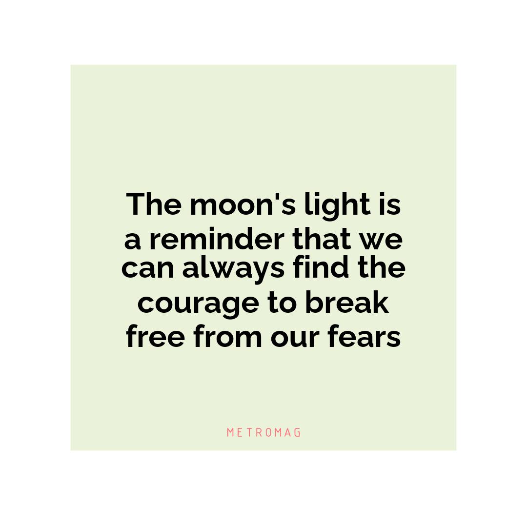 The moon's light is a reminder that we can always find the courage to break free from our fears