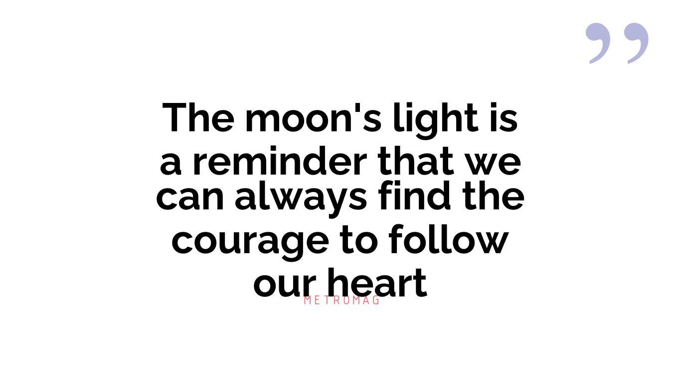 The moon's light is a reminder that we can always find the courage to follow our heart