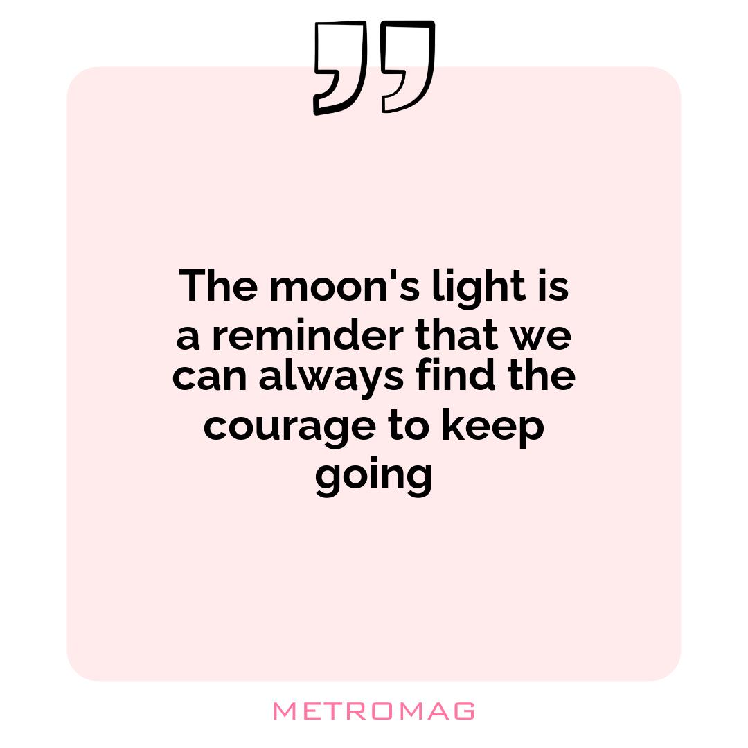 The moon's light is a reminder that we can always find the courage to keep going
