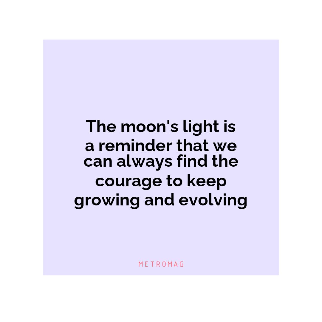 The moon's light is a reminder that we can always find the courage to keep growing and evolving
