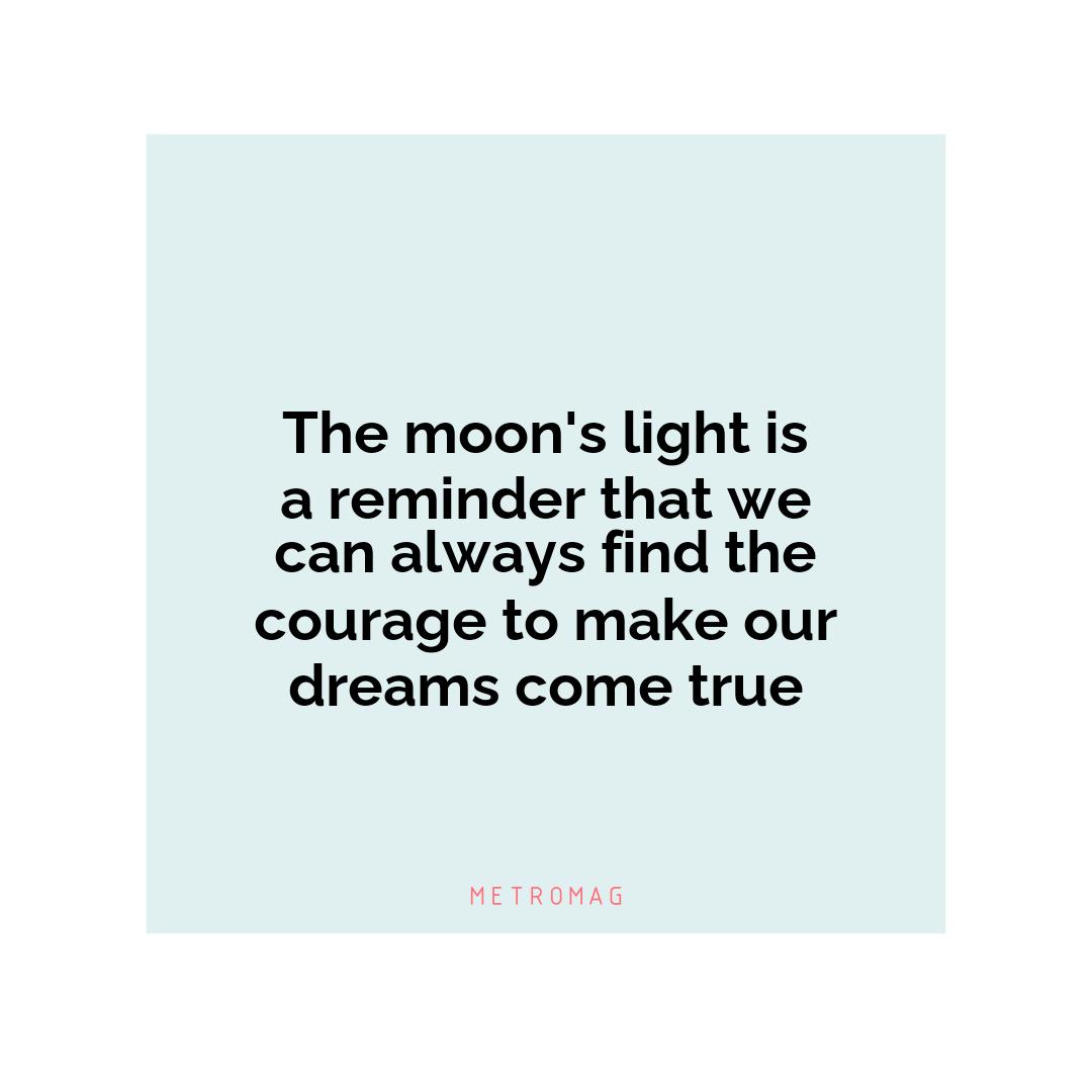 The moon's light is a reminder that we can always find the courage to make our dreams come true