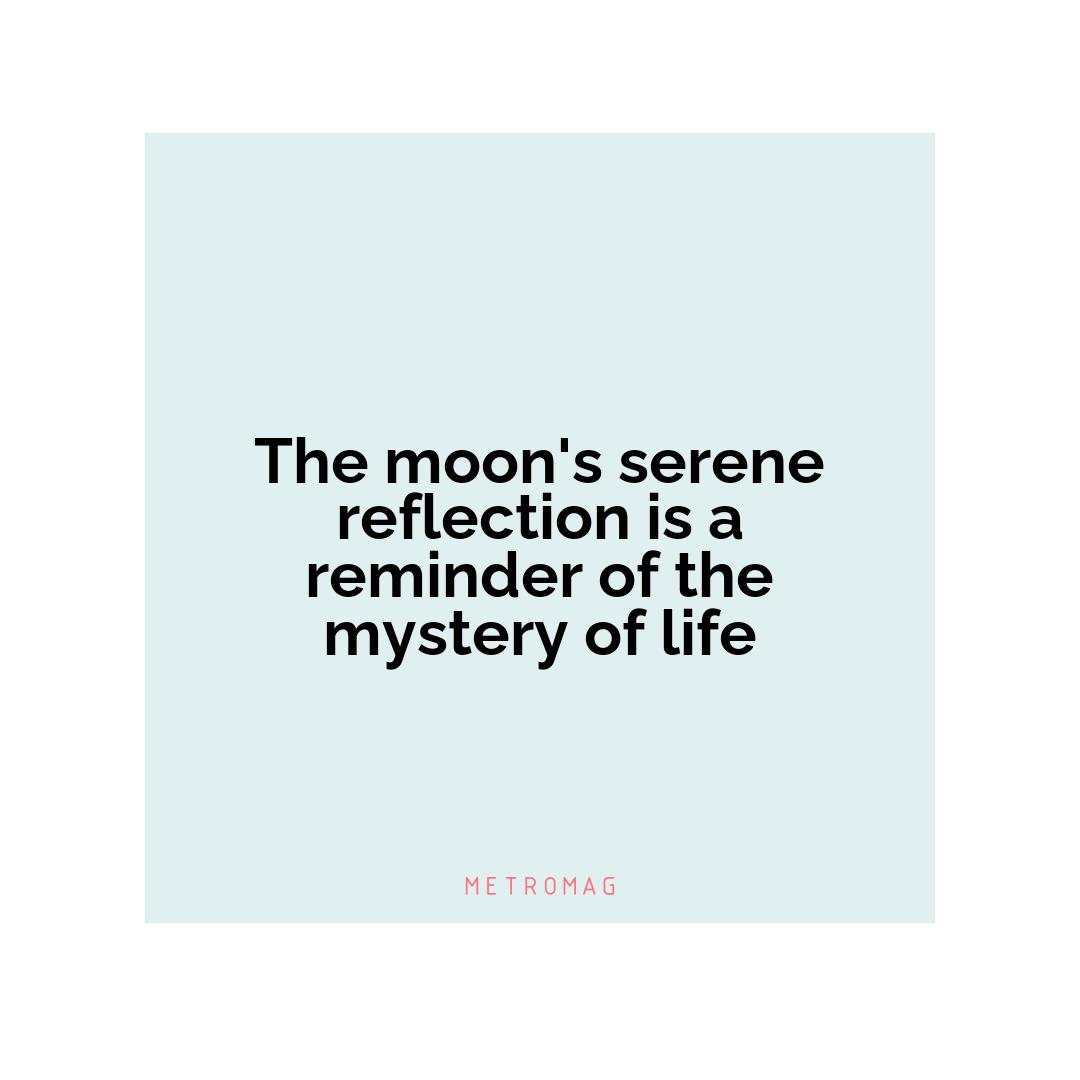 The moon's serene reflection is a reminder of the mystery of life