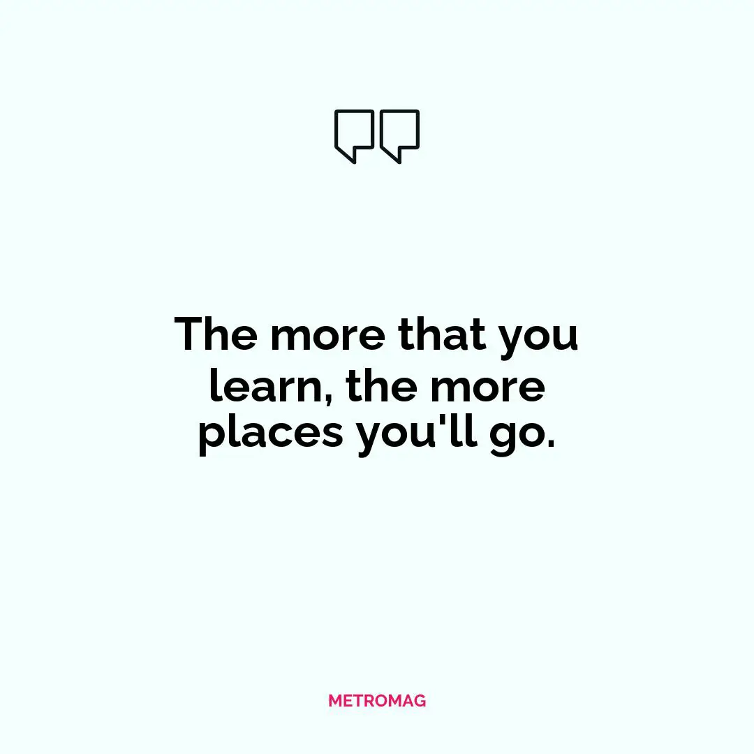 The more that you learn, the more places you'll go.