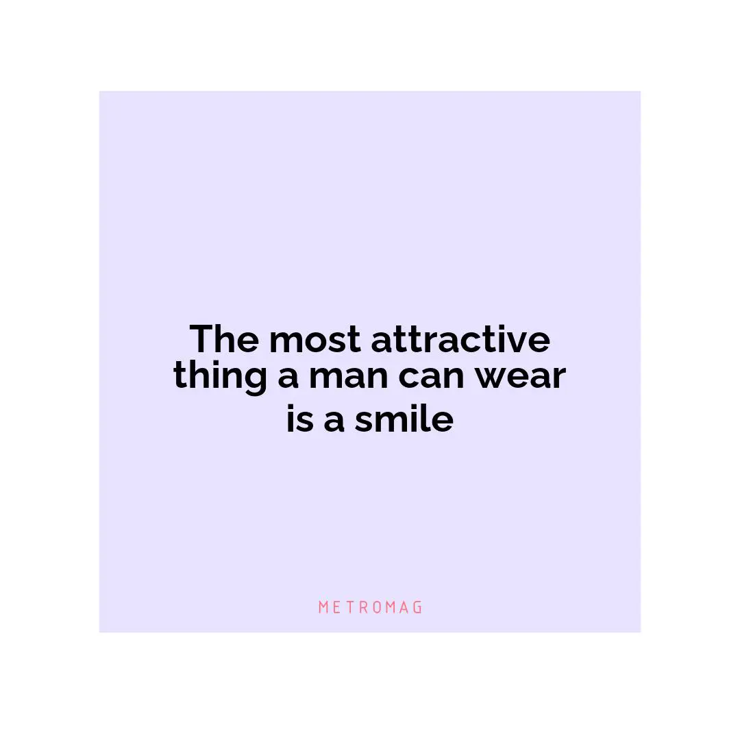 The most attractive thing a man can wear is a smile