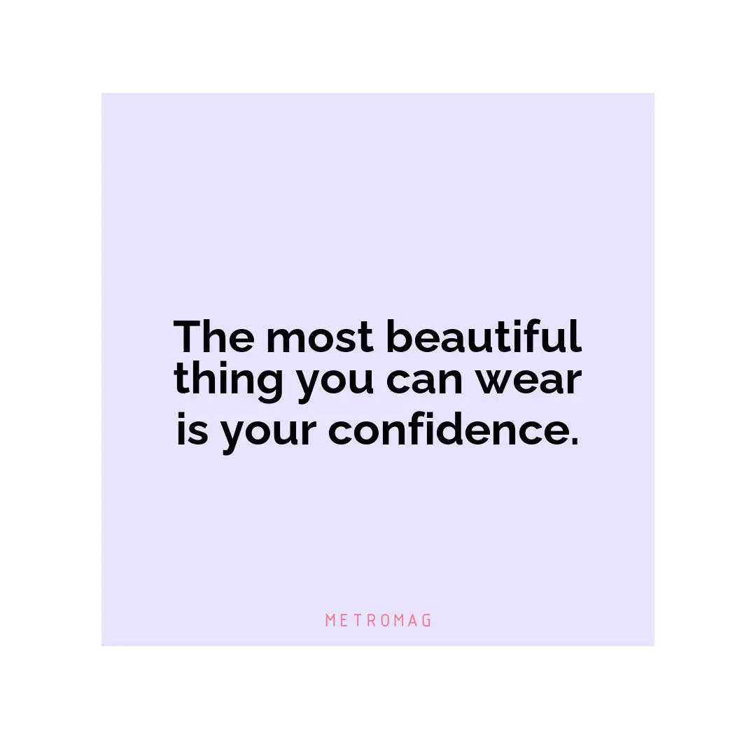 The most beautiful thing you can wear is your confidence.