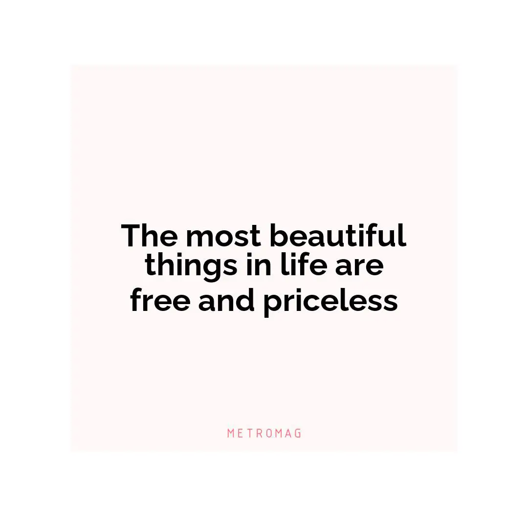 The most beautiful things in life are free and priceless