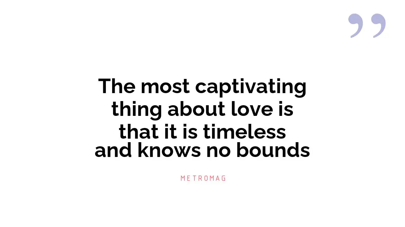 The most captivating thing about love is that it is timeless and knows no bounds