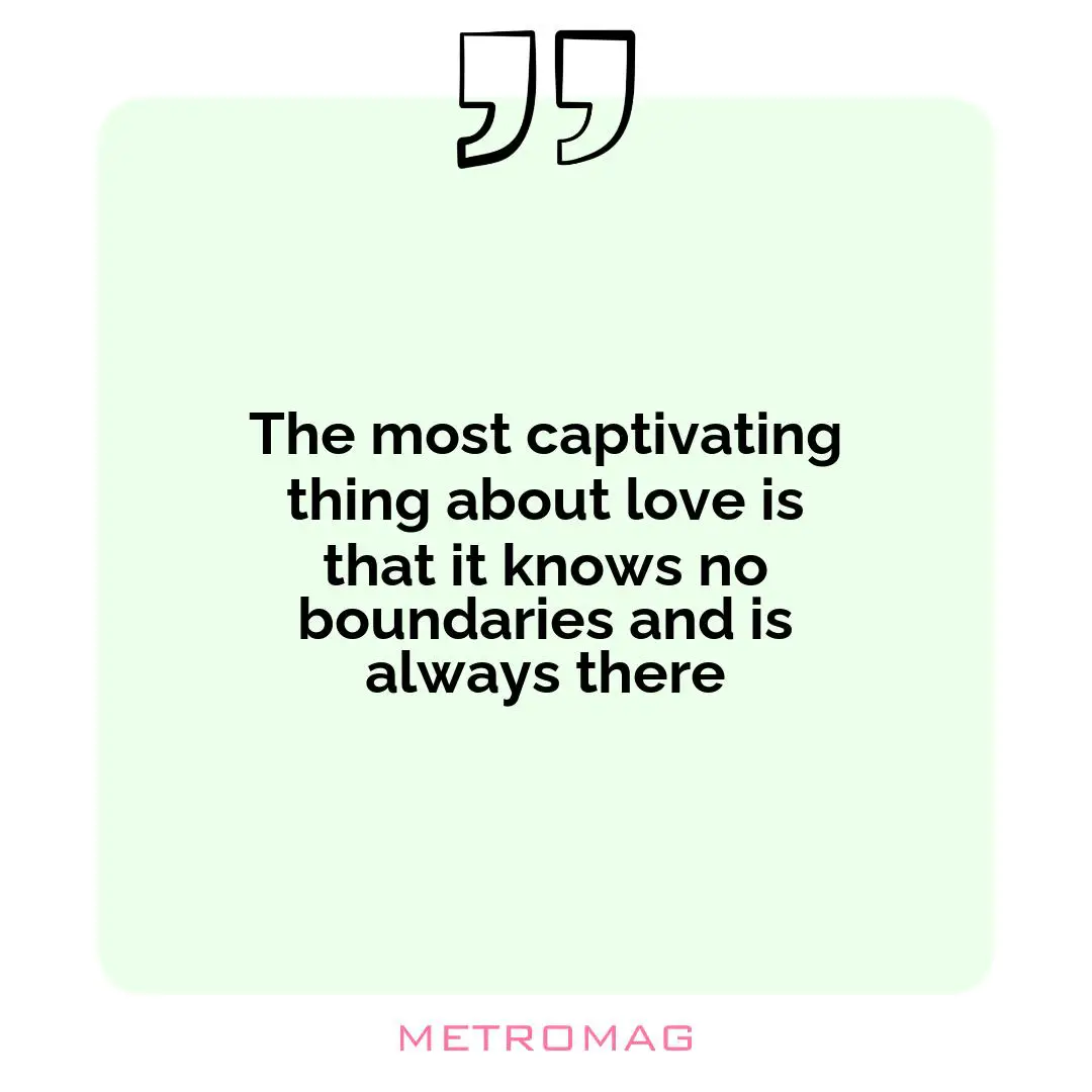 The most captivating thing about love is that it knows no boundaries and is always there