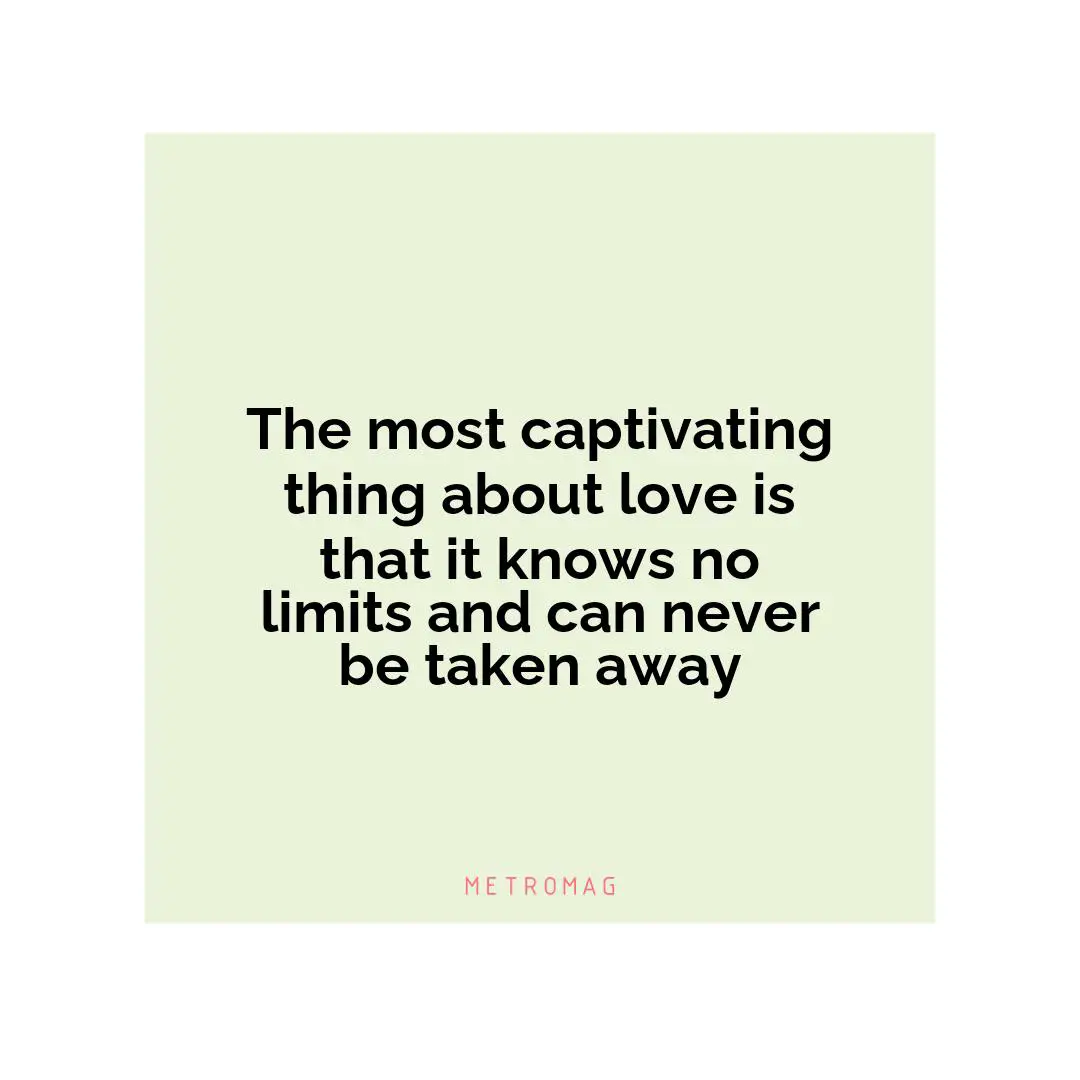 The most captivating thing about love is that it knows no limits and can never be taken away