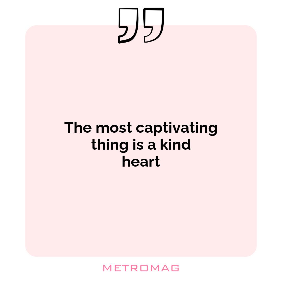 The most captivating thing is a kind heart