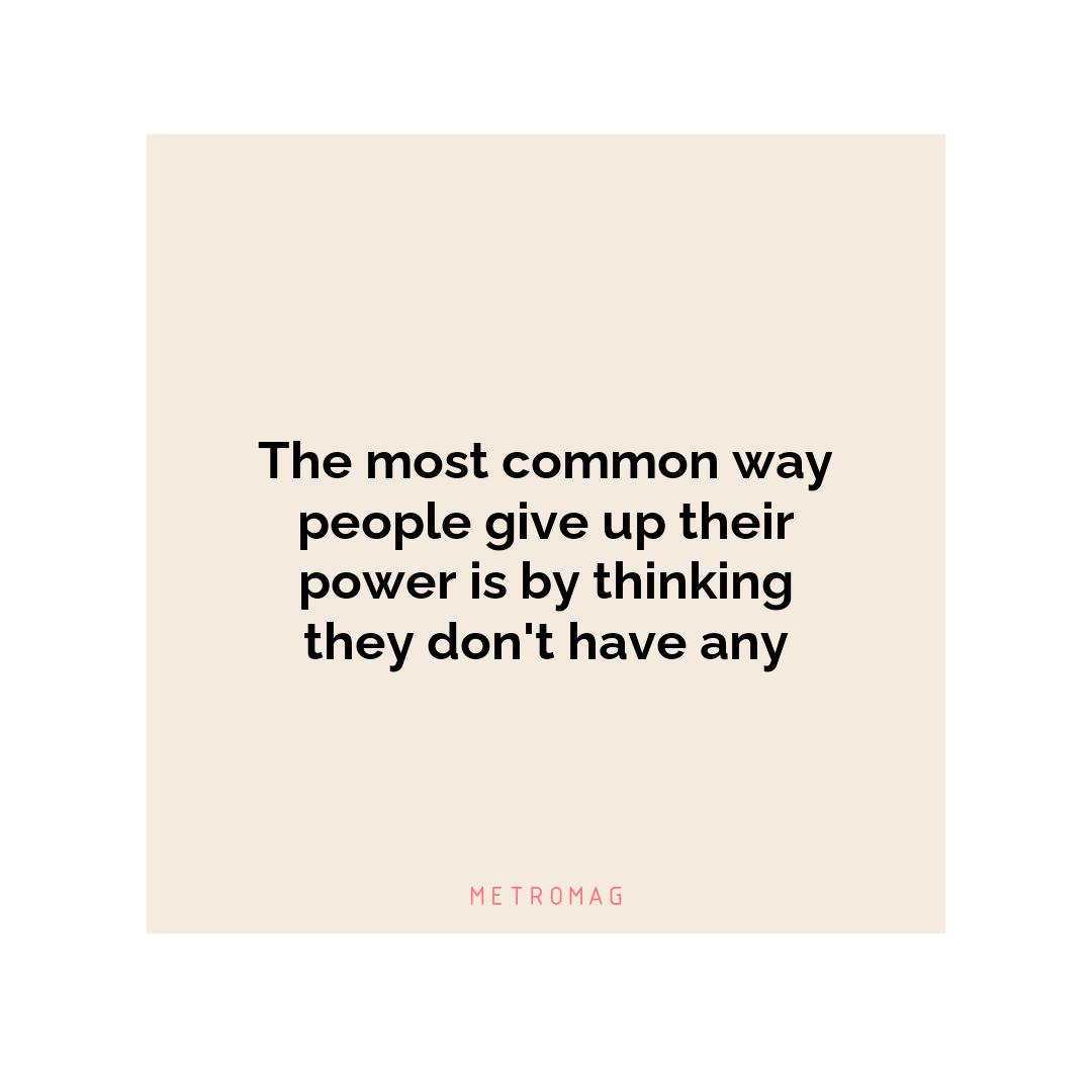 The most common way people give up their power is by thinking they don't have any