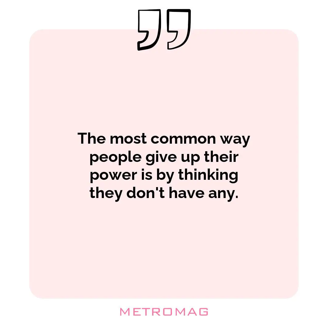 The most common way people give up their power is by thinking they don't have any.